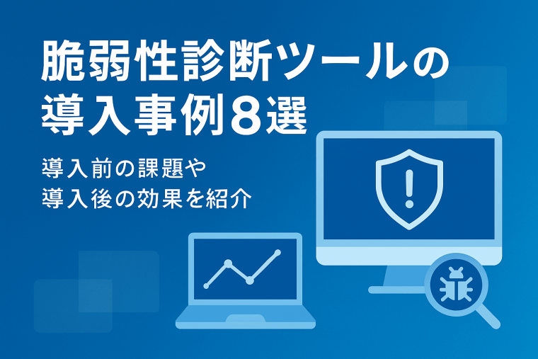 脆弱性診断ツールの導入事例8選｜導入前の課題や導入後の効果を紹介
