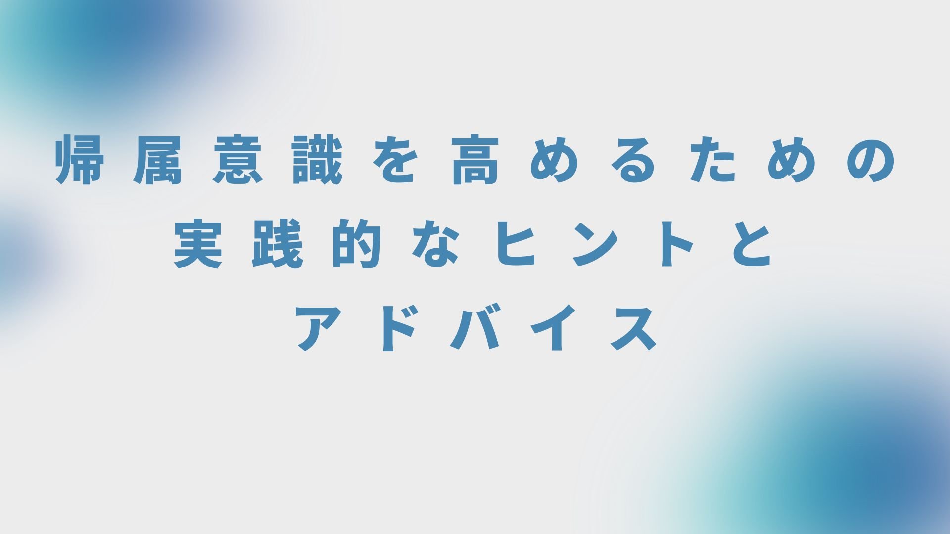 帰属意識を高めるための実践的なヒントとアドバイス