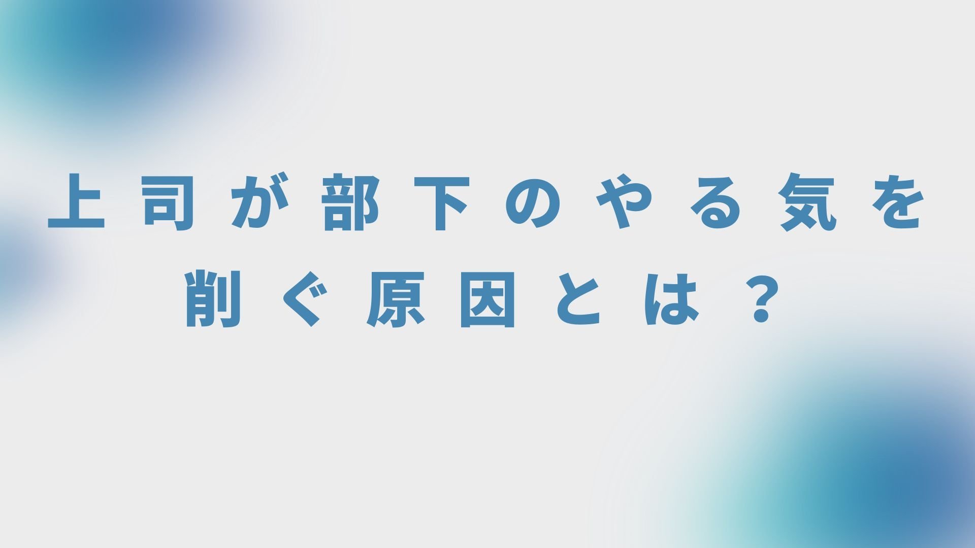 上司が部下のやる気を削ぐ原因とは?