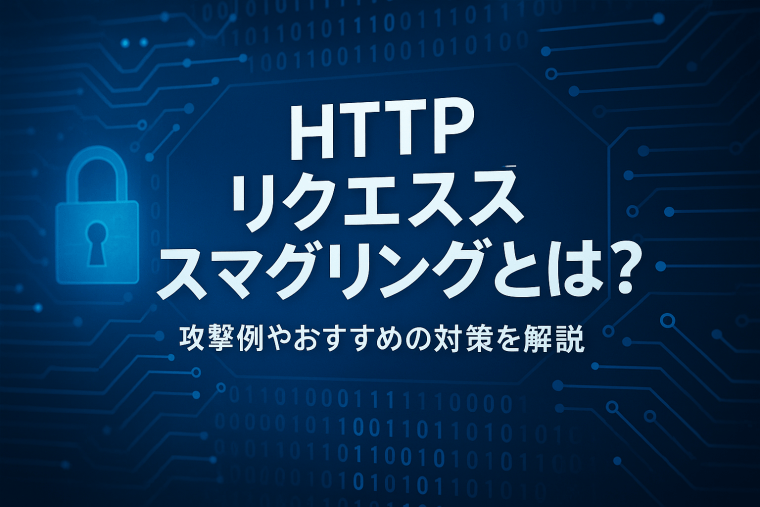 HTTPリクエストスマグリングとは？攻撃例やおすすめの対策を解説