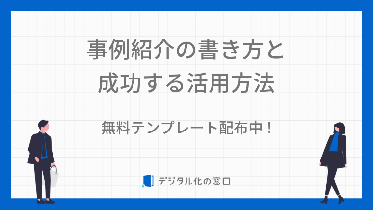 【 無料テンプレート有 】事例紹介の書き方と成功する活用方法