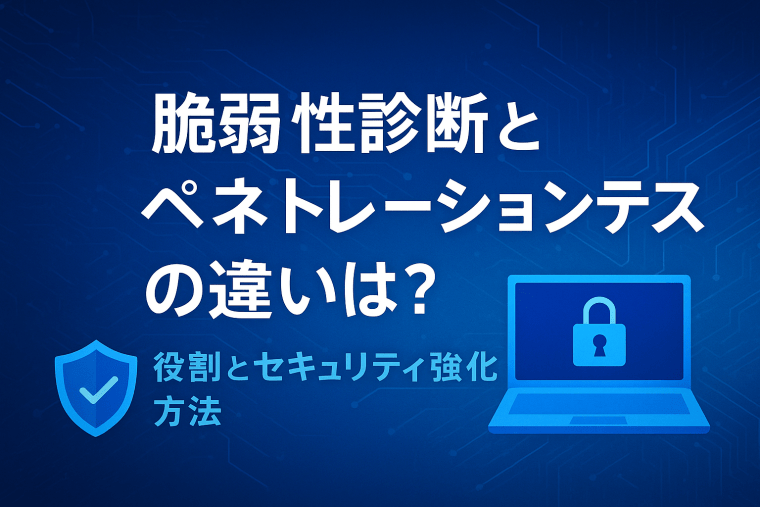 脆弱性診断とペネトレーションテストの違いは?役割とセキュリティ強化方法