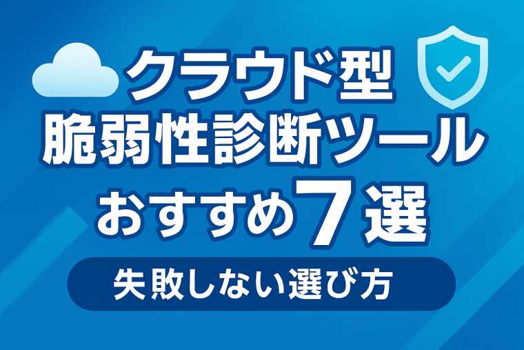 クラウド型脆弱性診断ツールおすすめ7選と失敗しない選び方