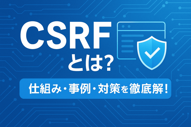 CSRF（クロスサイトリクエストフォージェリ）とは？仕組み・事例・対策を徹底解説！