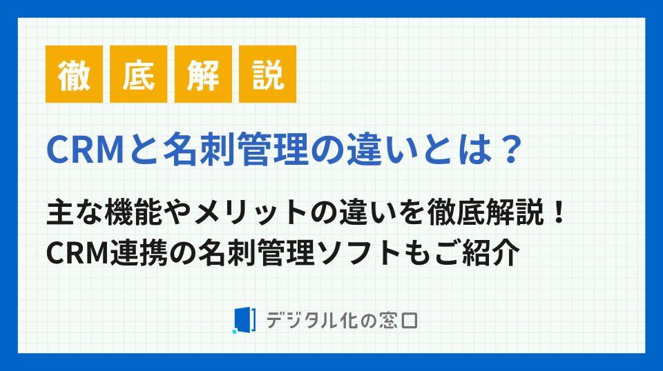 名刺管理とCRMの違いとは？機能やメリット、CRM連携可能なおすすめ名刺管理ソフト4選を徹底解説