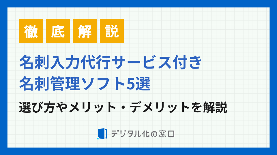 名刺入力サービスを含む名刺管理ソフト5選！選び方や費用相場を徹底解説