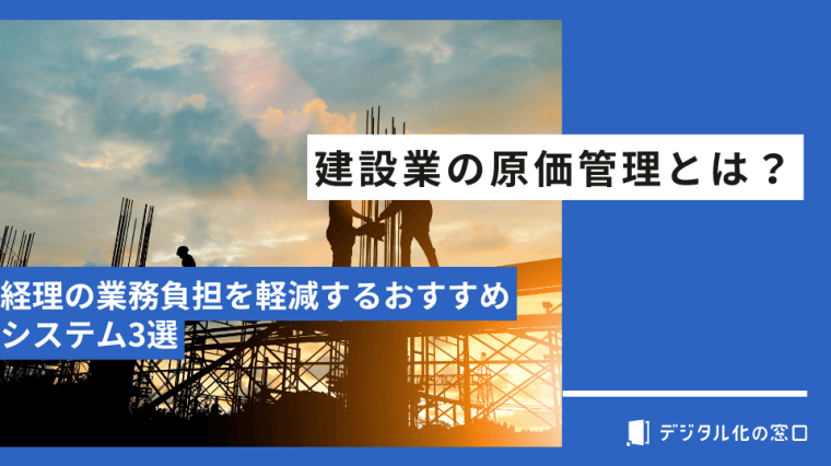 建設業の原価管理とは？経理の業務負担を軽減するおすすめシステム3選