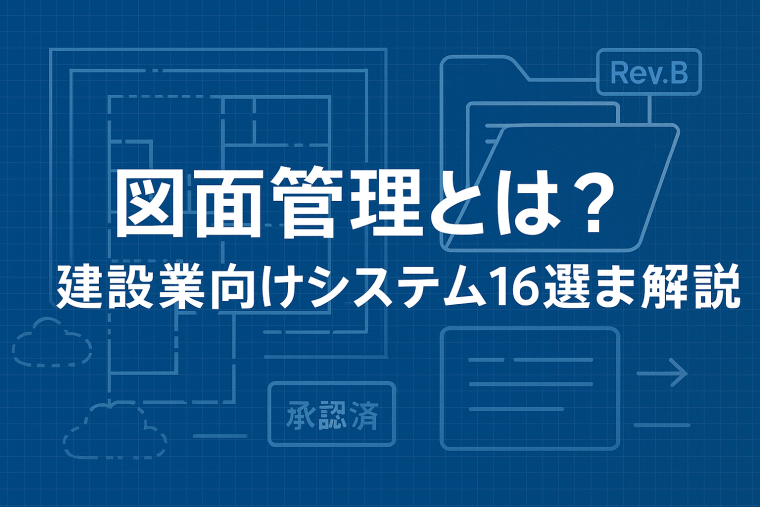 図面管理とは？法律から事例、建設業向けシステム16選まで解説