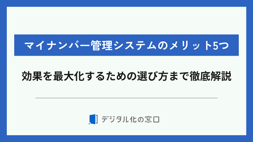 マイナンバー管理システムのメリット5つ！基本的な機能や効果を最大化する選び方まで解説