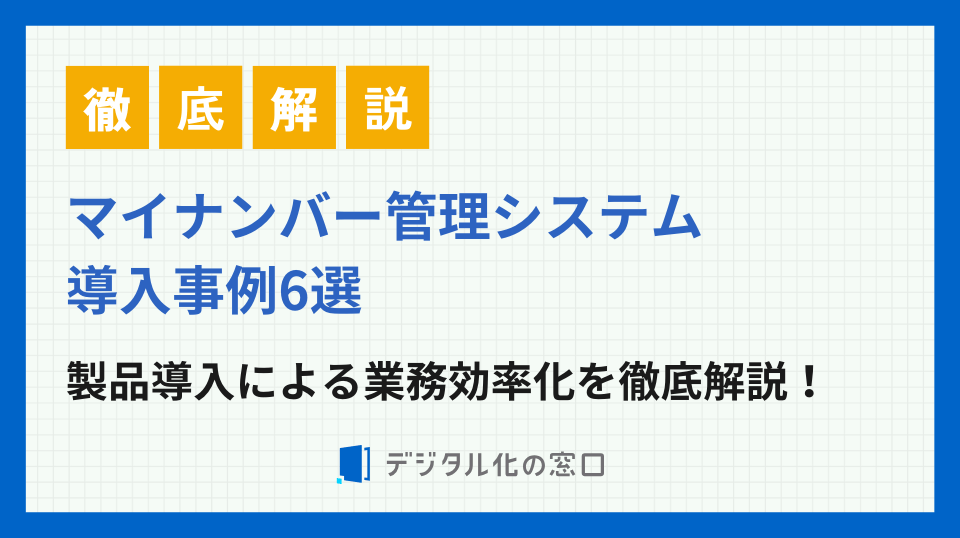 マイナンバー管理システムの導入事例6つ！事例からわかる導入効果を徹底解説