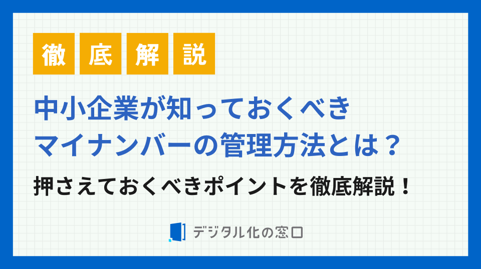 中小企業が知っておくべき！マイナンバー管理の方法とは？効率化の方法まで徹底解説