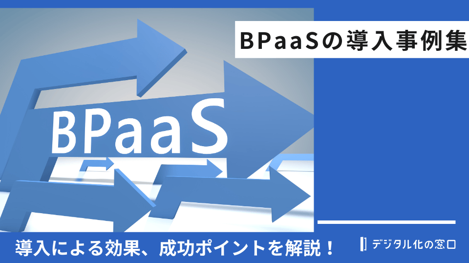 BPaasの導入事例3選！事例から分かる導入による効果を徹底解説