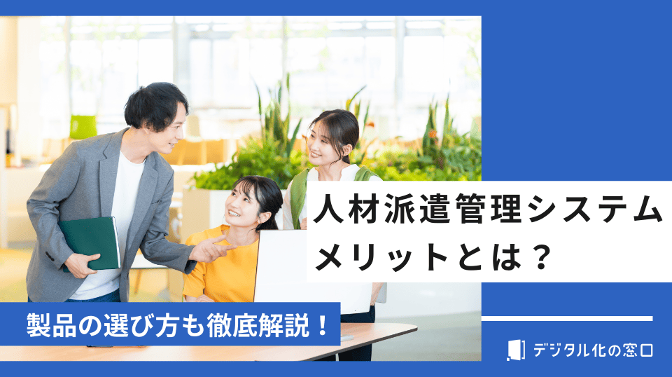 人材派遣管理システムのメリット5つ！求められる背景から機能まで徹底解説