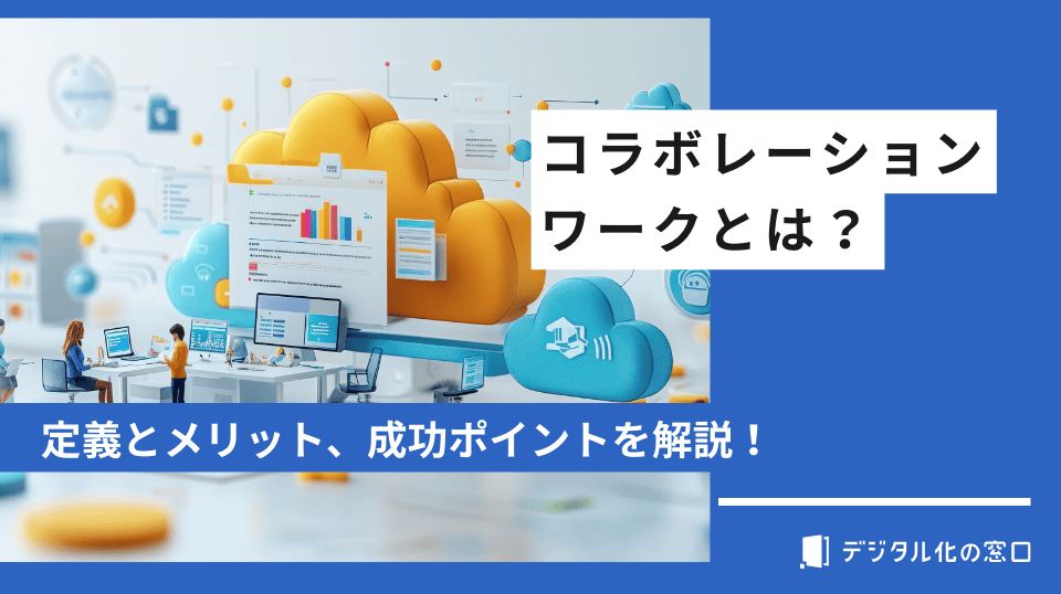 コラボレーションワークとは？定義とメリット、成功させるポイントを徹底解説