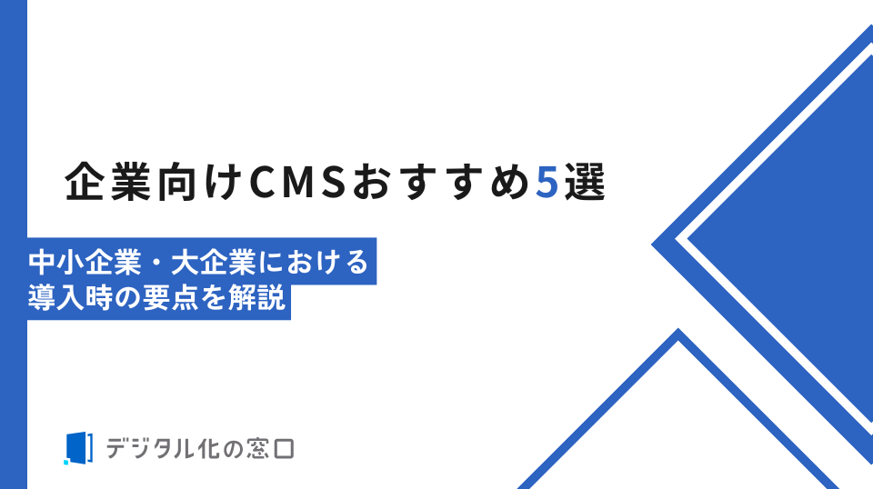 企業向けCMSおすすめ5選｜中小企業・大企業における導入時の要点を解説