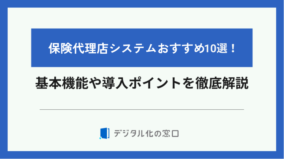 保険代理店システムおすすめ10選！基本機能や導入ポイントを徹底解説