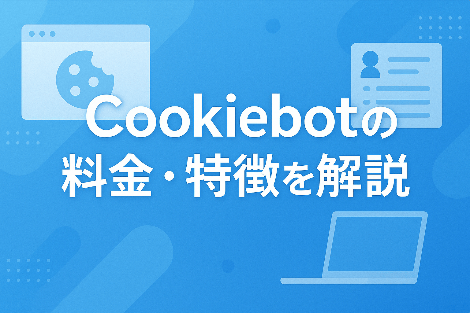 Cookiebotの料金・特徴を解説｜Cookie同意バナーの表示・管理を全自動化【2026年最新版】
