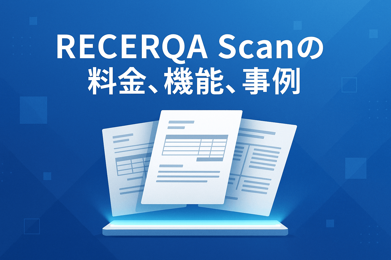 RECERQA Scanの料金、機能、事例をプロが徹底解説｜非定型帳票に悩む企業必見の次世代AI-OCR