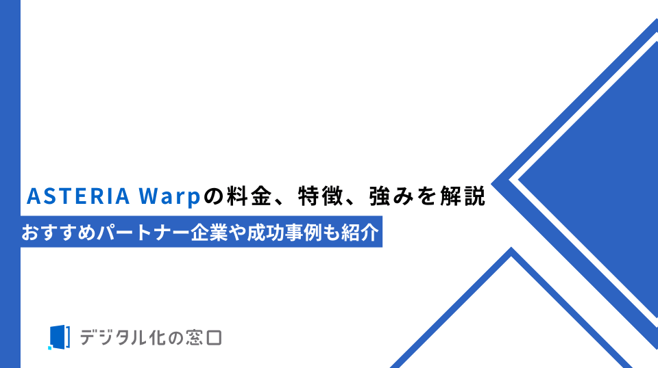 ASTERIA Warpの料金、特徴、強みを解説｜おすすめパートナー企業や成功事例も紹介