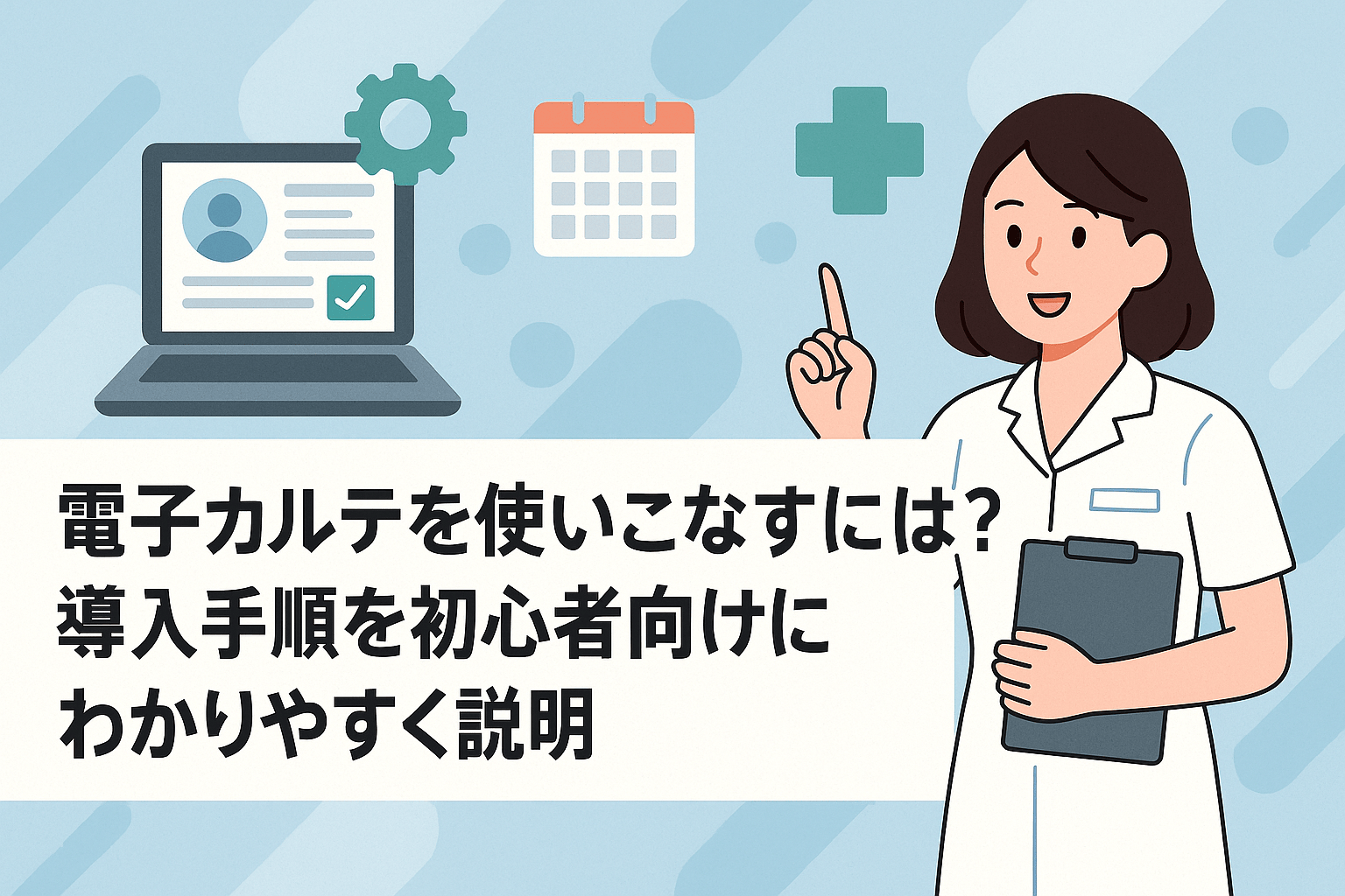 電子カルテを使いこなすには？導入手順を初心者向けにわかりやすく説明
