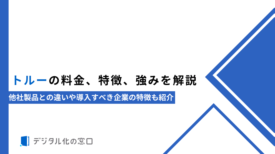 トルーの料金、特徴、強みを解説｜他社製品との違いや導入すべき企業の特徴も紹介