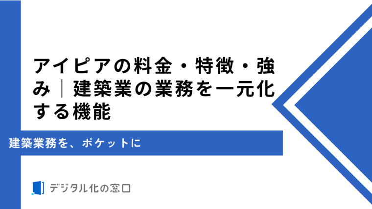 アイピアの料金・特徴・強み｜建築業の業務を一元化する機能