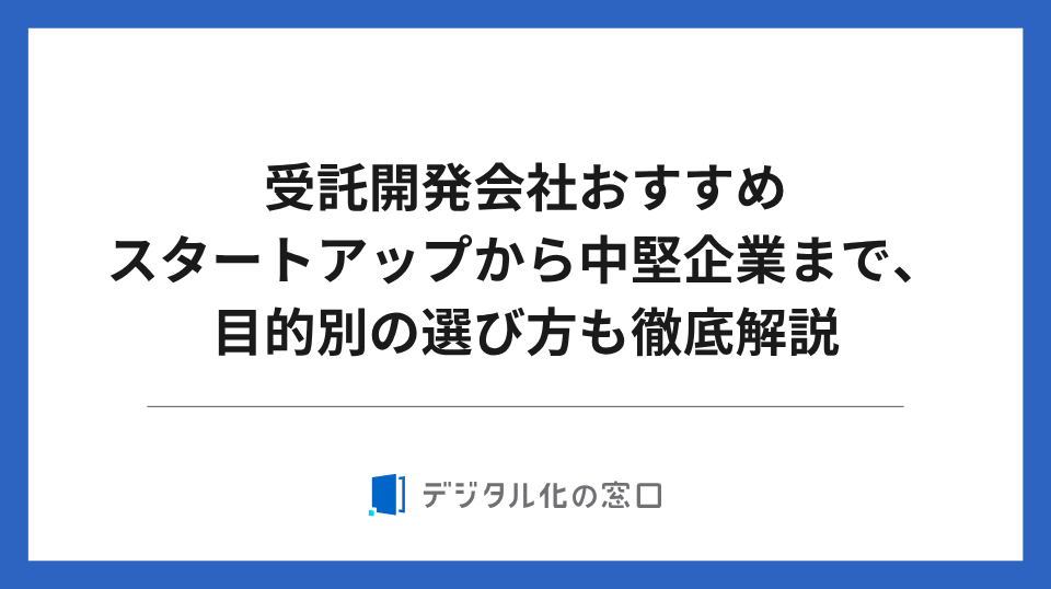 受託開発会社おすすめ11選｜スタートアップから中堅企業まで、目的別の選び方も徹底解説【2026年最新】