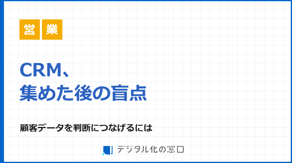 CRM、情報を集めた後の盲点｜顧客データを判断につなぐ