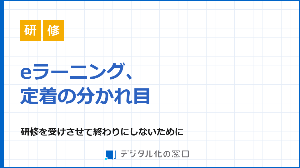 eラーニング、定着の分かれ目｜研修を「受けさせて終わり」にしないために