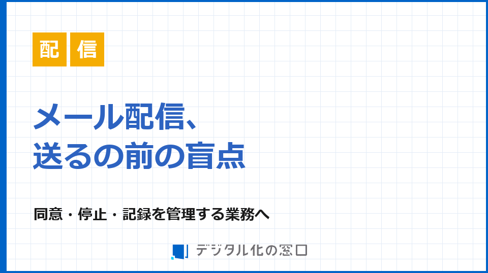 メール配信、「送る」の前にある盲点｜同意・停止・記録を管理する