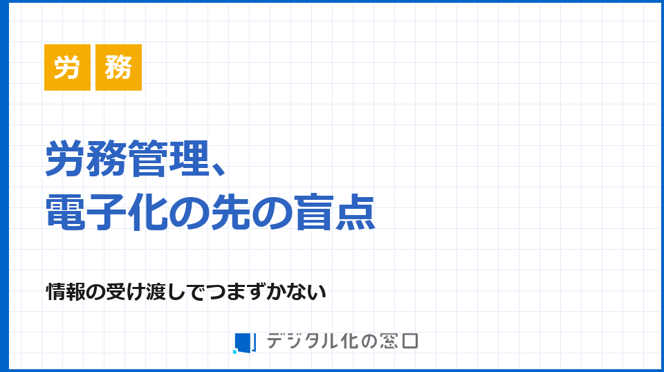 労務管理、電子化の先にある盲点｜情報の受け渡しでつまずかない