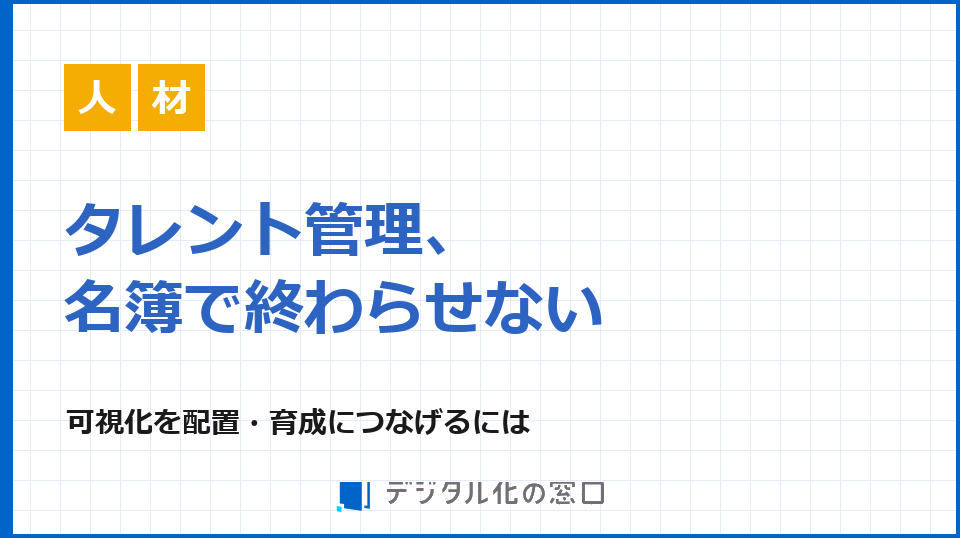 タレントマネジメント、名簿で終わらせない｜可視化を配置・育成につなぐ