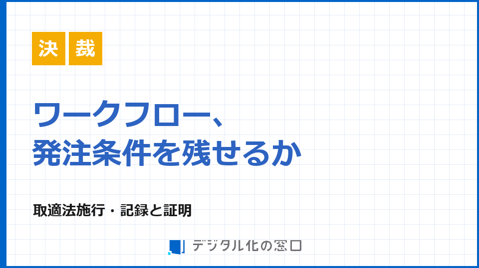取適法施行、ワークフローで発注条件をどこまで記録すべきか