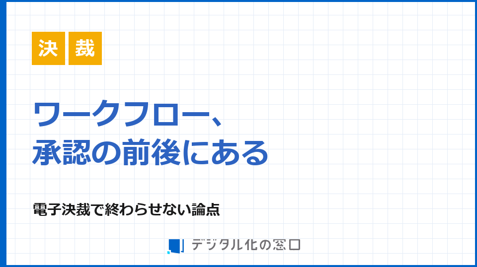 ワークフロー、「承認」の前後にある盲点｜電子決裁で終わらせない