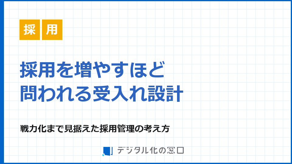 採用を増やすほど問われる、受入れと戦力化の設計