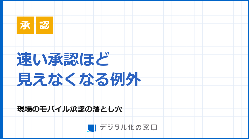 現場のモバイル承認、速さと例外の可視化をどう両立するか