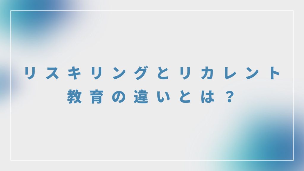 リスキリングとリカレント教育の違いとは？