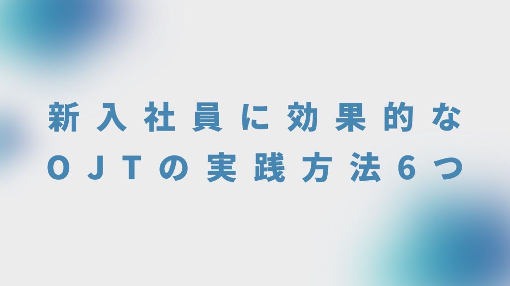 新入社員に効果的なOJTの実践方法6つ