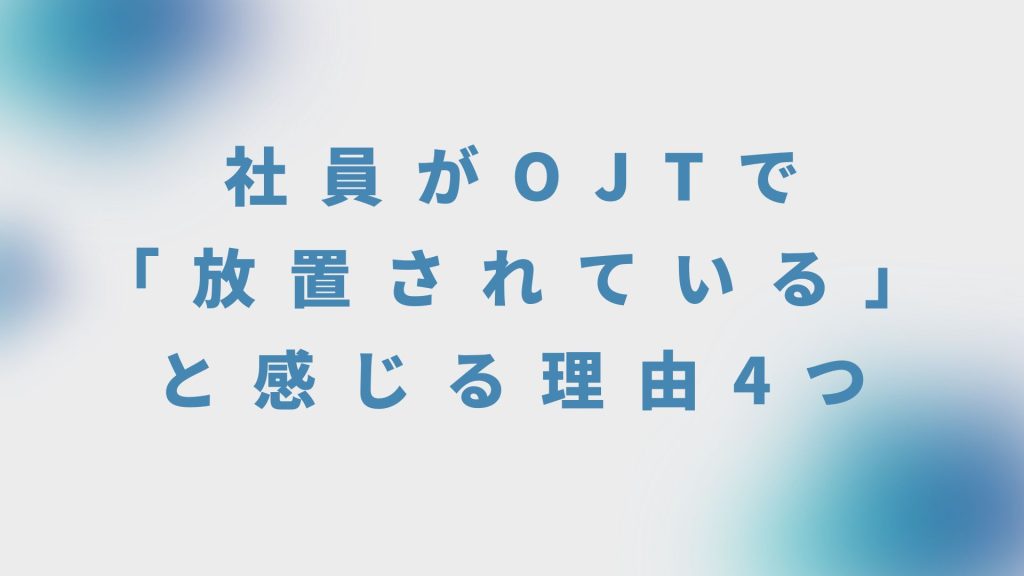 社員がOJTで「放置されている」と感じる理由4つ