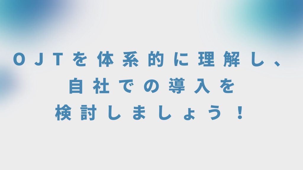 OJTを体系的に理解し、自社での導入を検討しましょう！