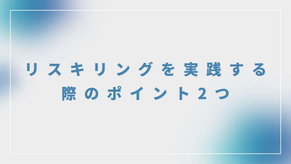 リスキリングを実践する際のポイント2つ