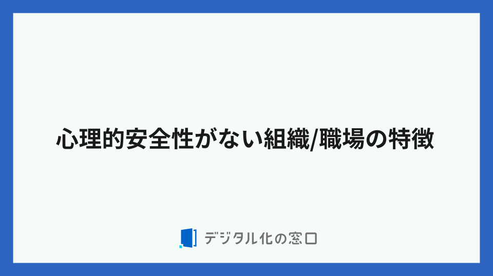 心理的安全性がない組織/職場の特徴