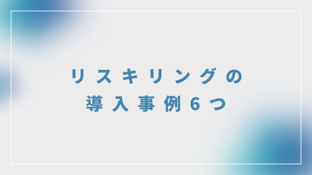 リスキリングの導入事例6つ