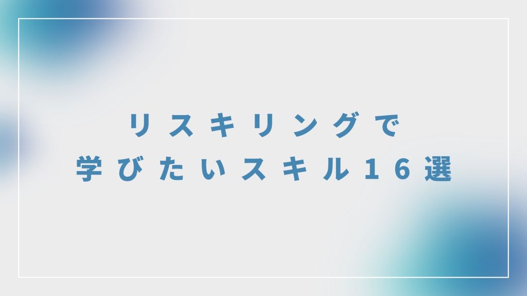 リスキリングで学びたいスキル16選