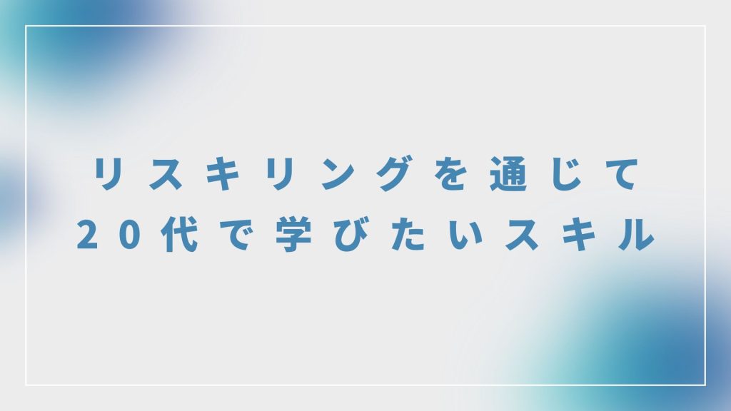 リスキリングを通じて、20代で学びたいスキル